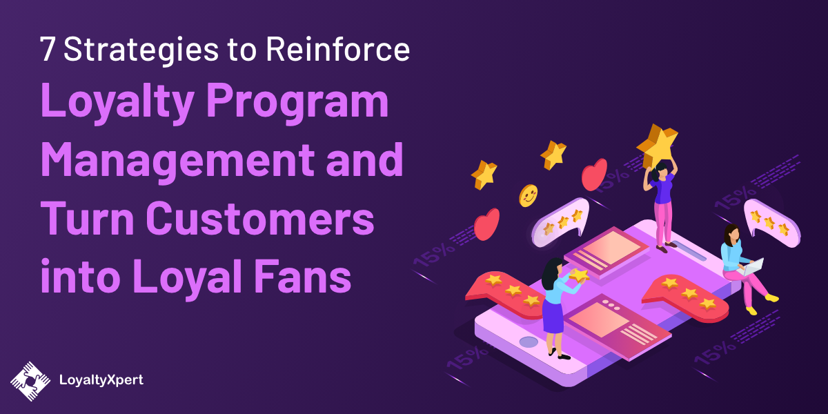 7 Strategies to Reinforce Loyalty Program Management and Turn Customers into Loyal Fans