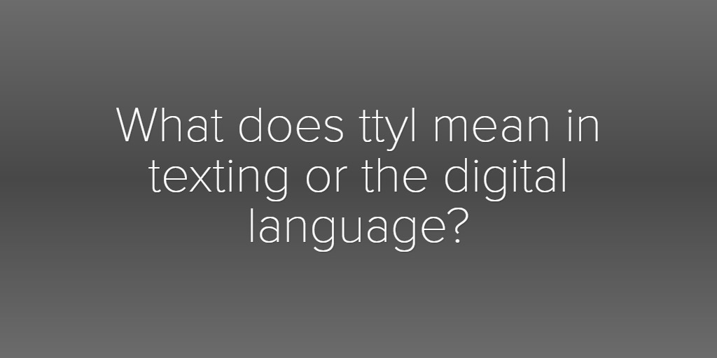 What does ttyl mean in texting or the digital language?