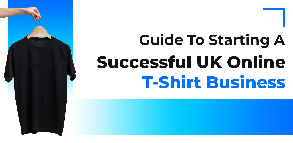 Guide to Starting a Successful UK Online T-Shirt Business