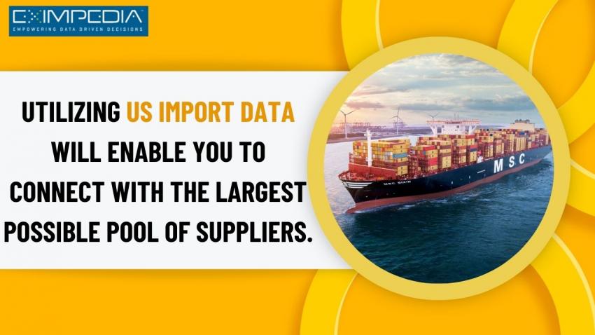 Utilizing US Import Data Will Enable You To Connect With The Largest Possible Pool Of Suppliers