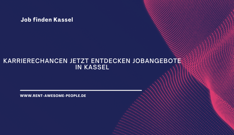 Karrierechancen jetzt entdecken Jobangebote in Kassel – Rent Awesome People