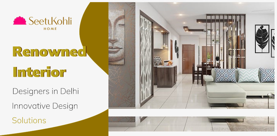 Renowned Interior Designers in Delhi: Innovative Design Solutions