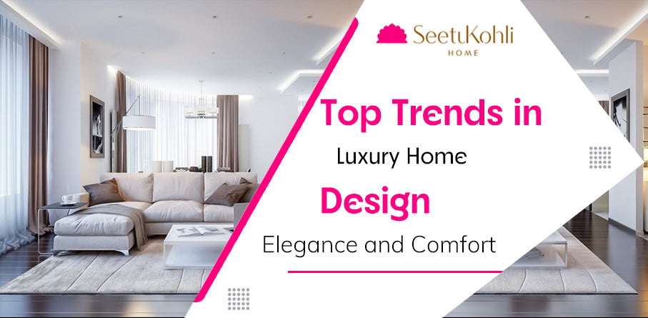 Top Trends in Luxury Home Design: Creating Elegance and Comfort