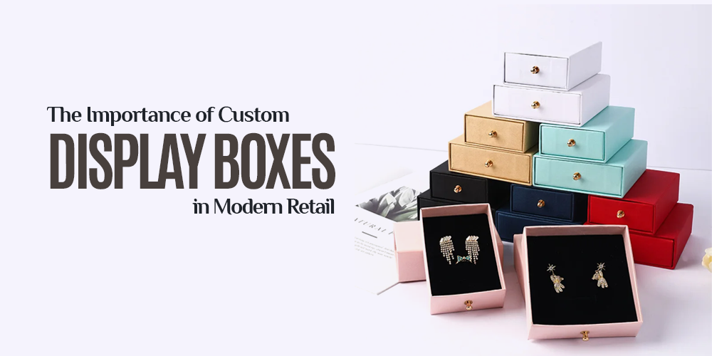 The Importance of Custom Display Boxes in Modern Retail